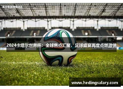2024卡塔尔世界杯：全球焦点汇聚，足球盛宴再度点燃激情