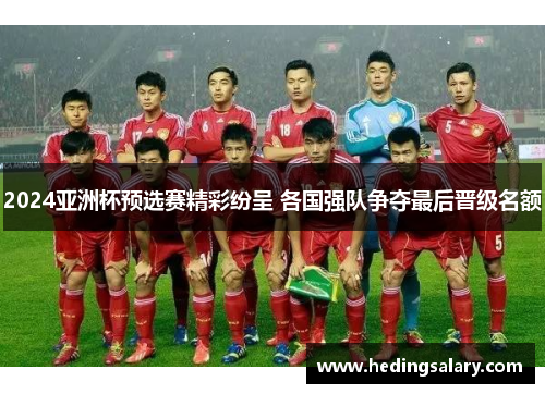 2024亚洲杯预选赛精彩纷呈 各国强队争夺最后晋级名额