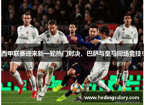 西甲联赛迎来新一轮热门对决，巴萨与皇马同场竞技！
