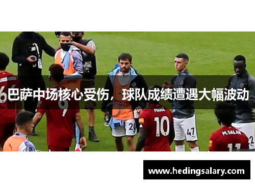 巴萨中场核心受伤，球队成绩遭遇大幅波动