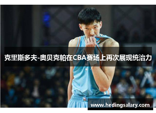 克里斯多夫-奥贝克帕在CBA赛场上再次展现统治力